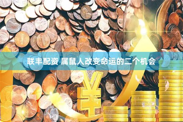 联丰配资 属鼠人改变命运的二个机会