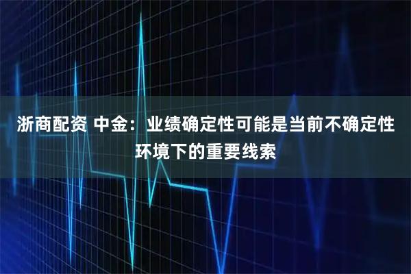 浙商配资 中金：业绩确定性可能是当前不确定性环境下的重要线索