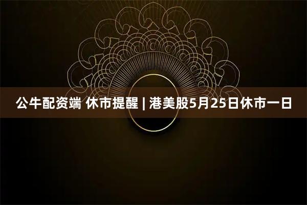 公牛配资端 休市提醒 | 港美股5月25日休市一日